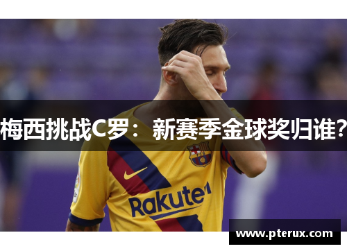 梅西挑战C罗：新赛季金球奖归谁？